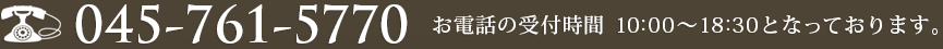 045-761-5770　お電話の受付時間 10:00～18:30となっております。