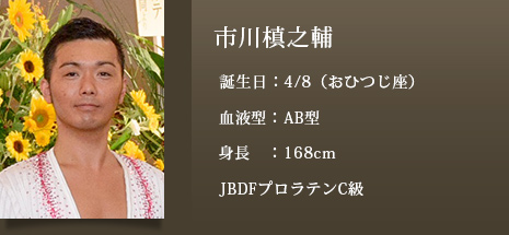 市川槙之輔 誕生日：4/8（おひつじ座）血液型：AB型 身長：168cm JBDFプロラテンC級